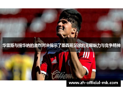 华雷斯与提华纳的激烈对决揭示了墨西哥足球的无限魅力与竞争精神