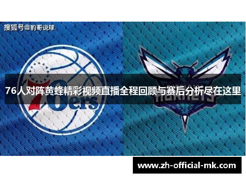 76人对阵黄蜂精彩视频直播全程回顾与赛后分析尽在这里