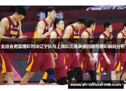 全运会男篮精彩对决辽宁队与上海队比赛录像回顾与精彩瞬间分析