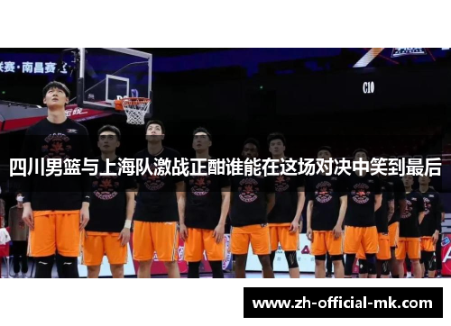 四川男篮与上海队激战正酣谁能在这场对决中笑到最后